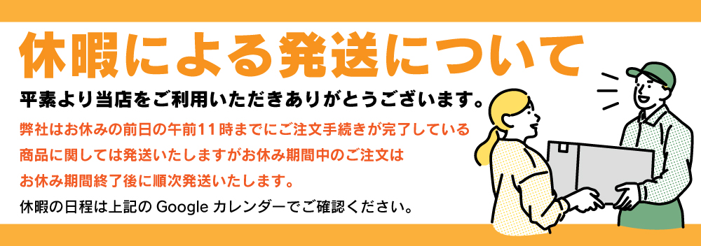 休暇による配送について 平素より当店をご利用いただきありがとうございます。 弊社はお休みの前日の午前中までにご注文をいただいた商品に関しては配送いたしますがお休み期間中のご注文はお休み期間終了後に順次発送いたします。 休暇の日程は上記のGoogleカレンダーでご確認ください。